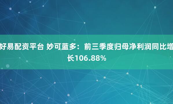 好易配资平台 妙可蓝多:前三季度归母净利润同比增长106.88%