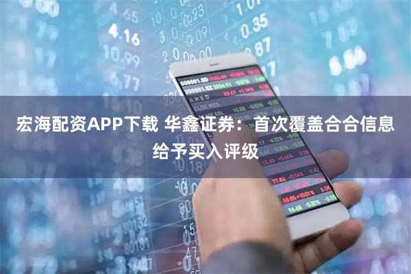 宏海配资APP下载 华鑫证券：首次覆盖合合信息给予买入评级