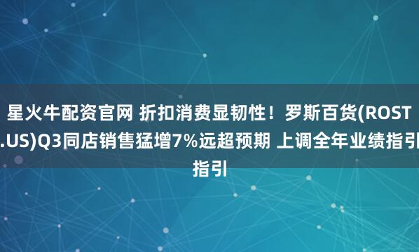 星火牛配资官网 折扣消费显韧性!罗斯百货(ROST.US)Q3同店销售猛增7%远超预期 上调全年业绩指引