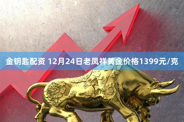 金钥匙配资 12月24日老凤祥黄金价格1399元/克