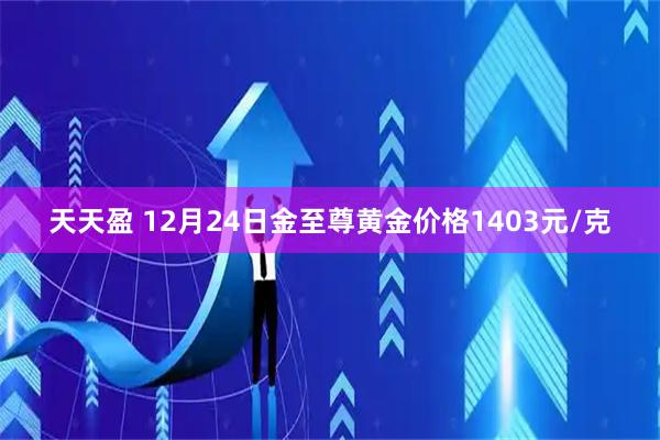天天盈 12月24日金至尊黄金价格1403元/克
