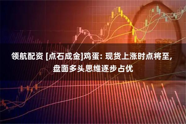 领航配资 [点石成金]鸡蛋: 现货上涨时点将至, 盘面多头思维逐步占优